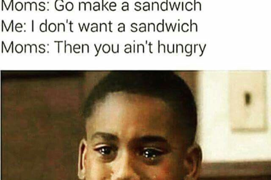 Meme Image: #GrowingUpBlack Me: Im hungry Moms: Go Make a sandwich Me: I dont want a sandwich Moms: Then you aint hungry